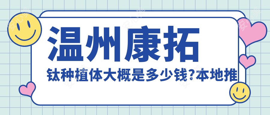 温州康拓钛种植体大概是多少钱?本地推荐医院分享