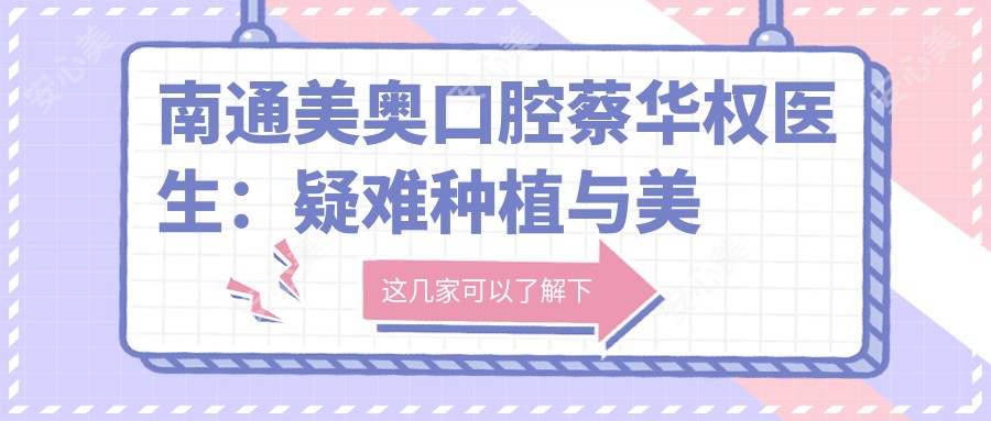 南通美奥口腔蔡华权医生:疑难种植与美学修复医生解析