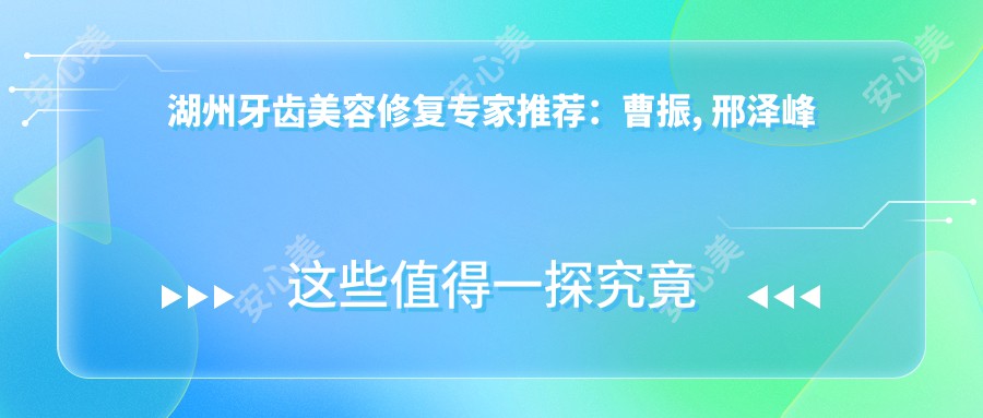 湖州牙齿美容修复医生推荐：曹振, 邢泽峰精细技艺带领潮流