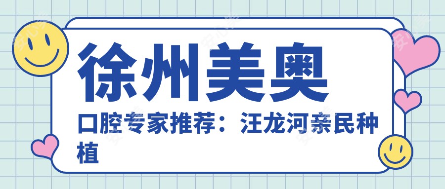 徐州美奥口腔医生推荐:汪龙河亲民种植牙与李东科学正畸备受好评