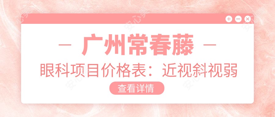 广州常春藤眼科项目价格表：近视斜视弱视矫正+全眼检查费用详列