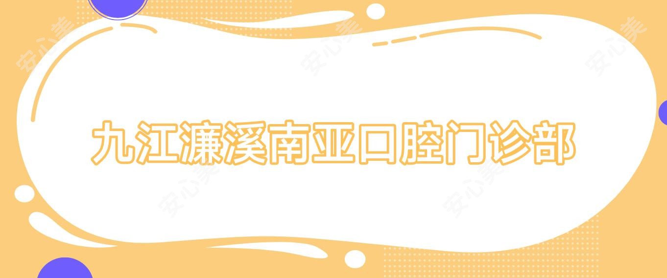 九江濂溪南亚口腔门诊部