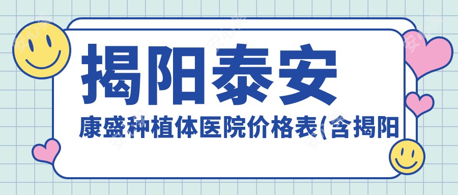揭阳泰安康盛种植体医院价格表(含揭阳新潮仁口腔/普宁雅康口腔/林恩庆口腔泰安康盛种植体价格)