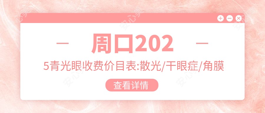 周口2025青光眼收费价目表:散光/干眼症/角膜炎费用表明细展示!