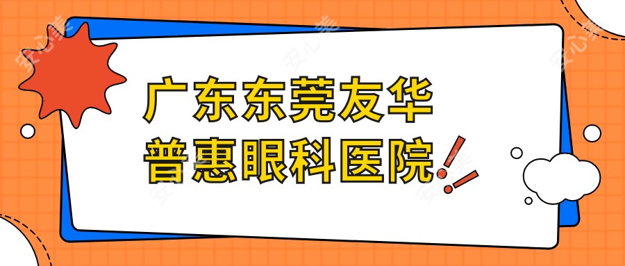 广东东莞友华普惠眼科医院