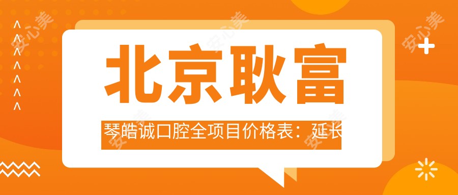 北京耿富琴皓诚口腔全项目价格表:延长术、隐形牙套等详尽费用公开