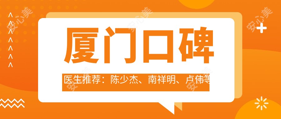 厦门口碑医生推荐:陈少杰、南祥明、卢伟等医生带领口腔正畸与矫正