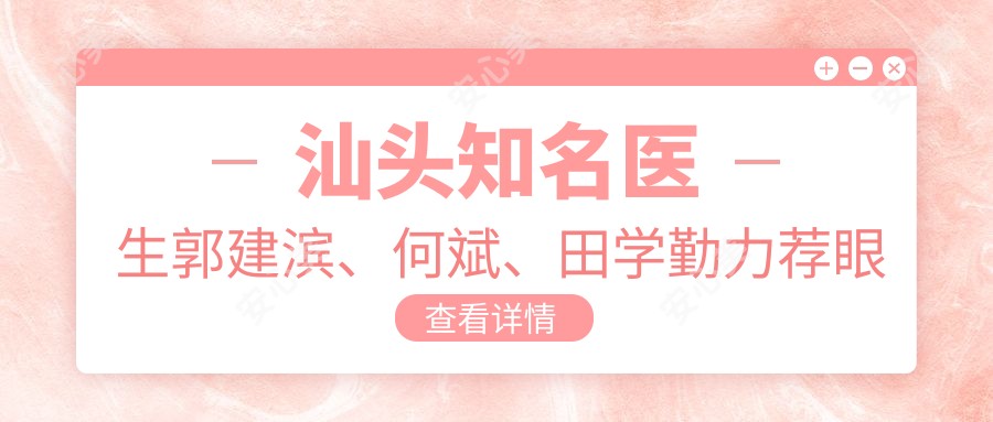 汕头有名医生郭建滨、何斌、田学勤力荐眼部鼻部整形新方案