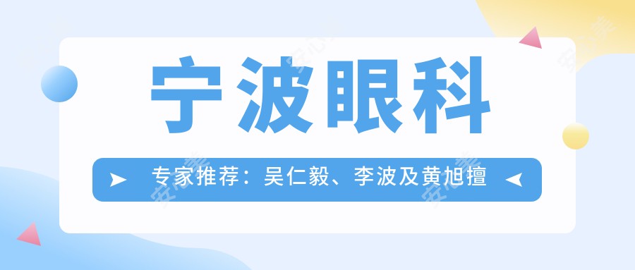 宁波眼科医生推荐:吴仁毅、李波及黄旭擅长近视及眼底病治疗
