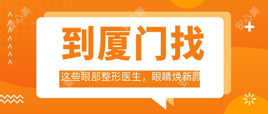 到厦门找这些眼部整形医生,眼睛焕新颜不是梦