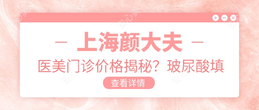 上海颜大夫医美门诊价格揭秘?玻尿酸填充5K+ 2K+ 激光祛斑3K+
