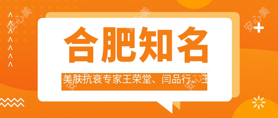 合肥有名美肤抗衰医生王荣堂、闫品行、王大勇测评,激光美白与综合塑形技术受赞誉