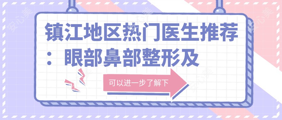 镇江地区热门医生推荐:眼部鼻部整形及面部年轻化医生名单