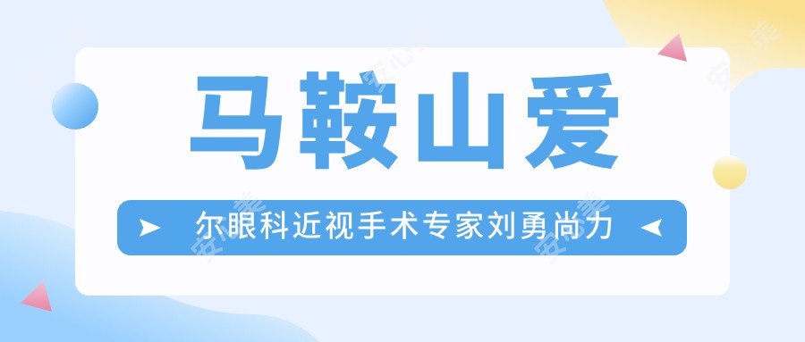 马鞍山爱尔眼科近视手术医生刘勇尚力强,精通全飞秒ICL等矫正方案