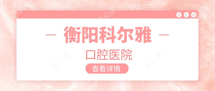 衡阳科尔雅口腔医院