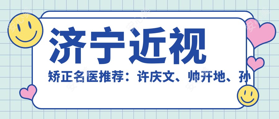 济宁近视矫正名医推荐:许庆文、帅开地、孙立新擅长全飞秒手术