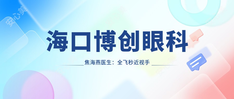 海口博创眼科焦海燕医生:全飞秒近视手术医生坐诊龙华区