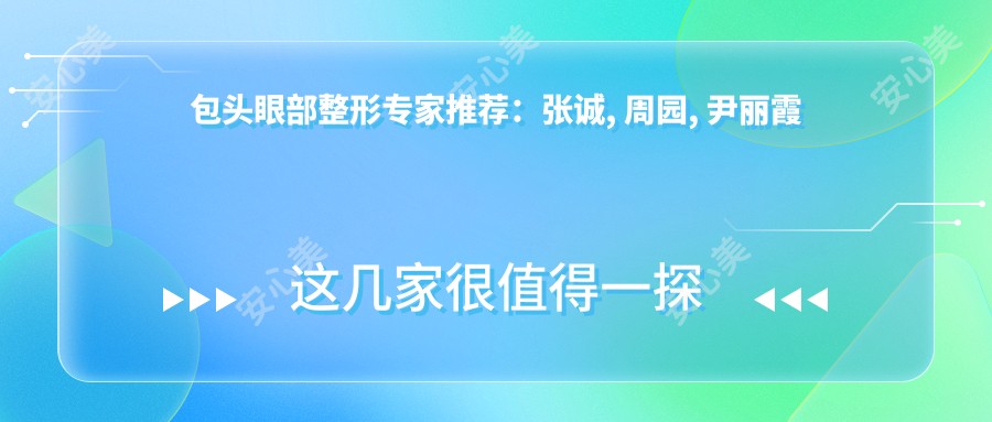 包头眼部整形医生推荐:张诚, 周园, 尹丽霞精细塑美