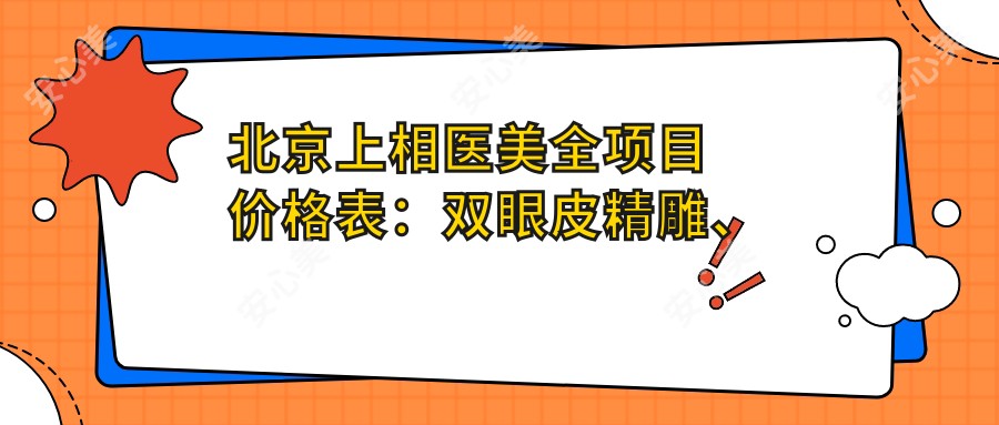北京上相医美全项目价格表:双眼皮微雕、埋线提升、丰臀塑形等20+项目费用明细