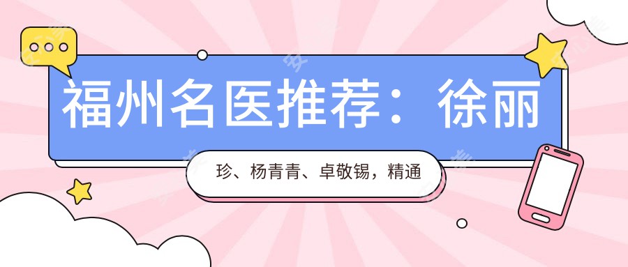 福州名医推荐:徐丽珍、杨青青、卓敬锡,精通皮肤美容与抗衰老治疗