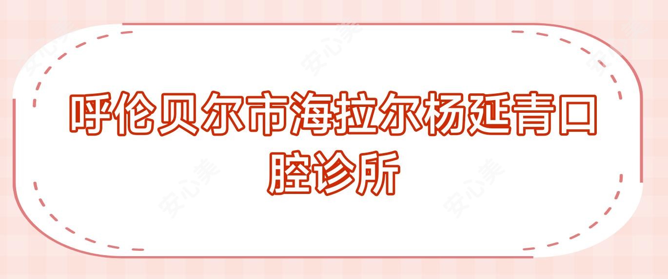 呼伦贝尔市海拉尔杨延青口腔诊所