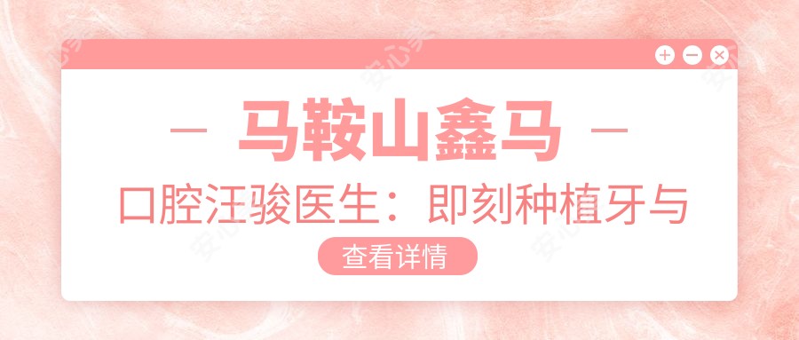马鞍山鑫马口腔汪骏医生:即刻种植牙与隐形矫正解析