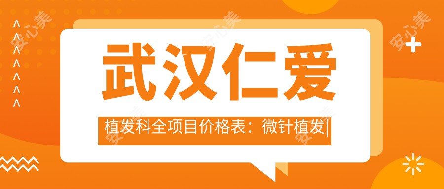 武汉仁爱植发科全项目价格表:微针植发|发际线调整|FUE等详细费用一览