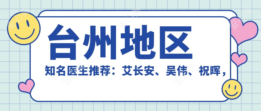 台州地区有名医生推荐：艾长安、吴伟、祝晖，擅长眼部鼻部整形、胸部美容及私密整形