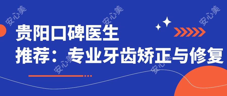 贵阳口碑医生推荐:牙齿矫正与修复名单参考