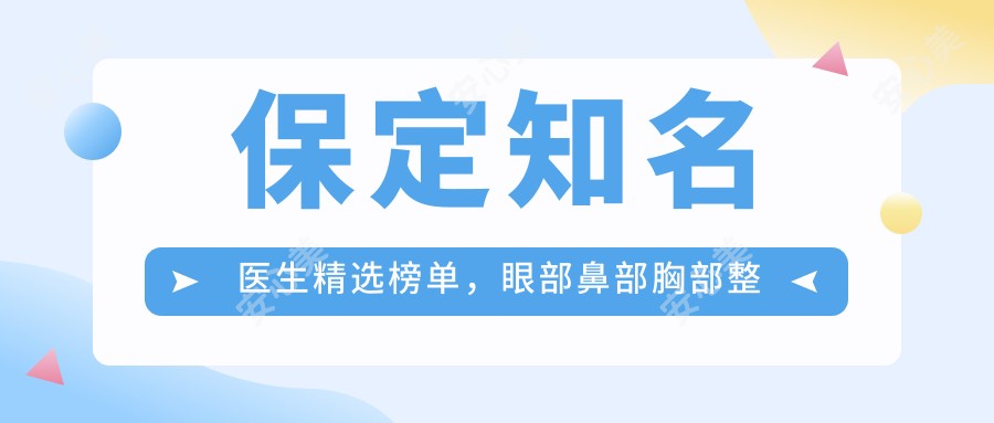 保定有名医生精选榜单,眼部鼻部胸部整形及视力矫正名医推荐