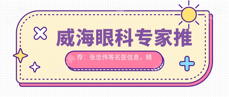 威海眼科医生推荐:张忠伟等名医信息,稳准解决视力问题