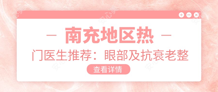 南充地区热门医生推荐:眼部及抗衰老整形医生名单揭晓