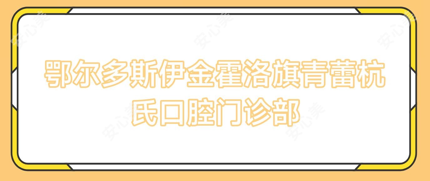 鄂尔多斯伊金霍洛旗青蕾杭氏口腔门诊部