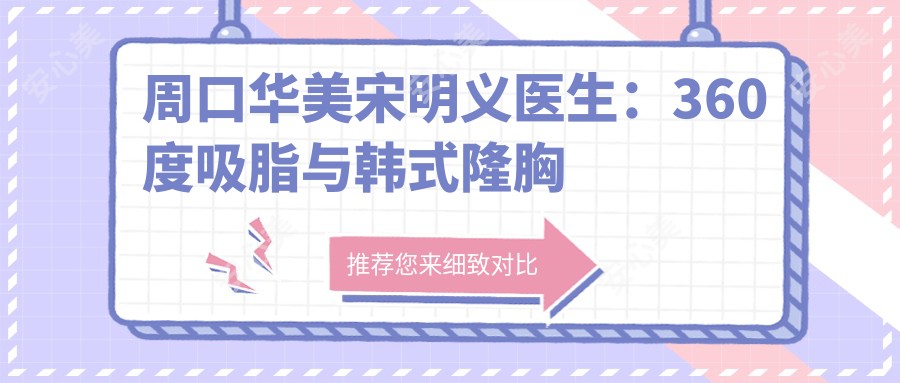 周口华美宋明义医生:360度吸脂与韩系隆胸医生,20年整形美容经验