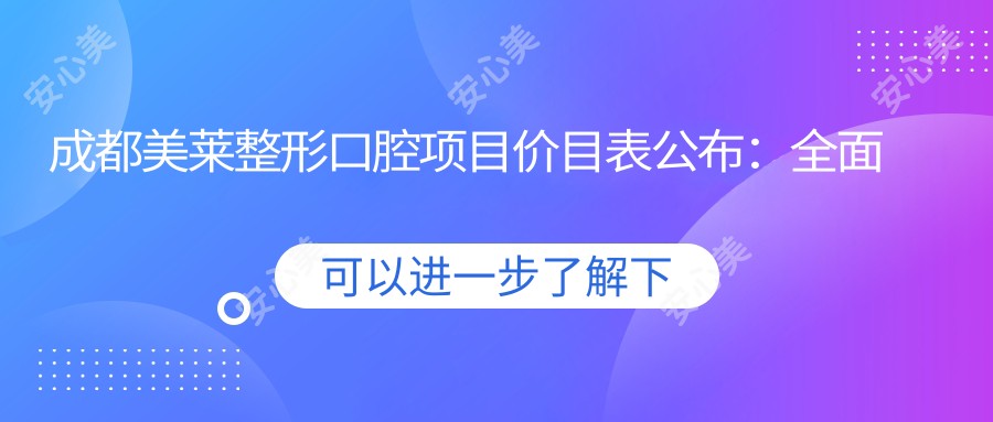 成都美莱整形口腔项目价目表公布:多面项目从洁牙到正畸,价格低至980元起全解析