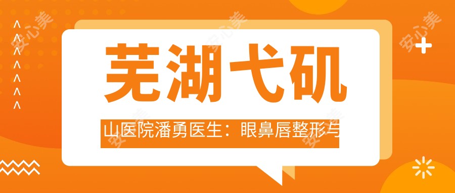 芜湖弋矶山医院潘勇医生:眼鼻唇整形与吸脂美体塑形医生解析