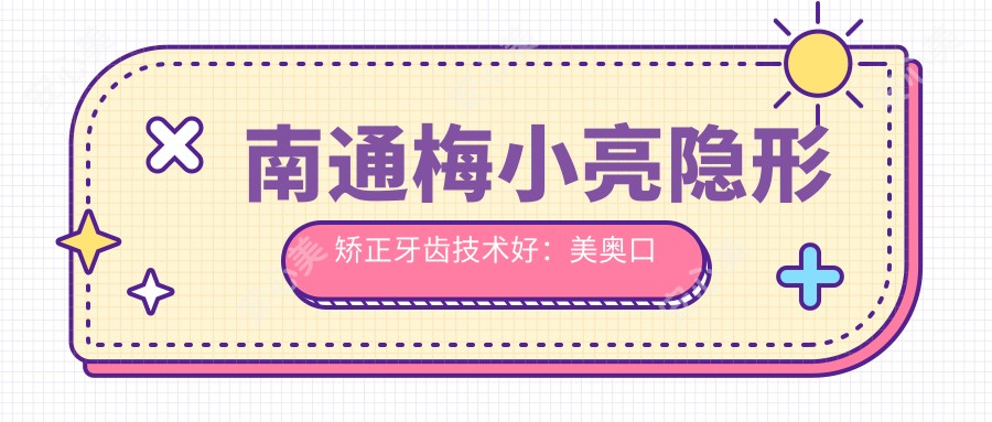 南通梅小亮隐形矫正牙齿技术好:美奥口腔正畸医生实例丰富