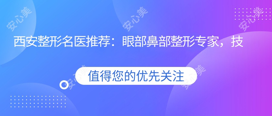 西安整形名医推荐:眼部鼻部整形医生,技术精细,自然和谐,值得信赖!