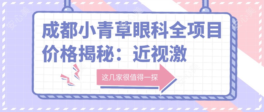 成都小青草眼科全项目价格揭秘:近视激光、白内障手术等热门医美一览
