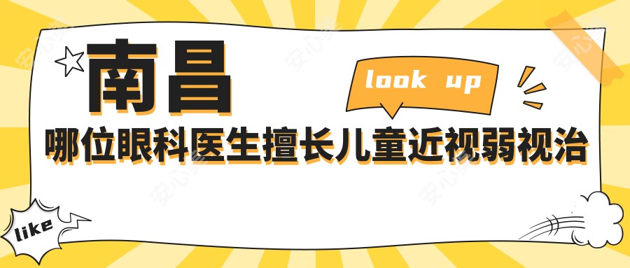 南昌哪位眼科医生擅长儿童近视弱视治疗?鄢涛李颖洁刘菲等医生如何?