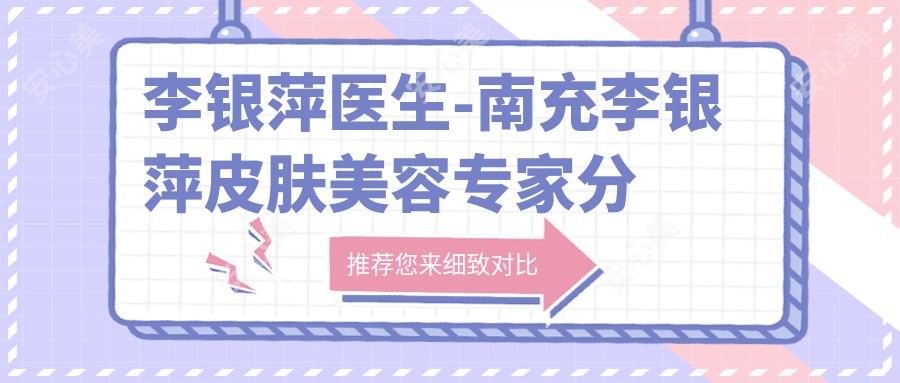 李银萍医生-南充李银萍皮肤美容医生分型分层治疗疗效好