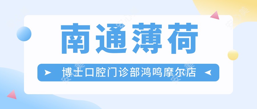 南通薄荷博士口腔门诊部鸿鸣摩尔店