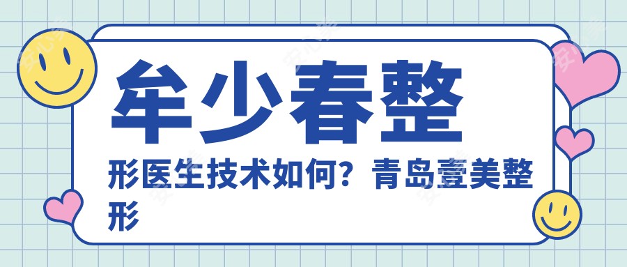 牟少春整形医生技术如何?青岛壹美整形医生详细介绍