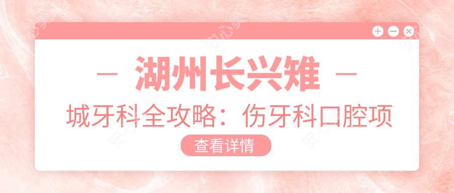 湖州长兴雉城牙科全攻略:伤牙科口腔项目价格大揭秘,美白矫正种植一网打尽
