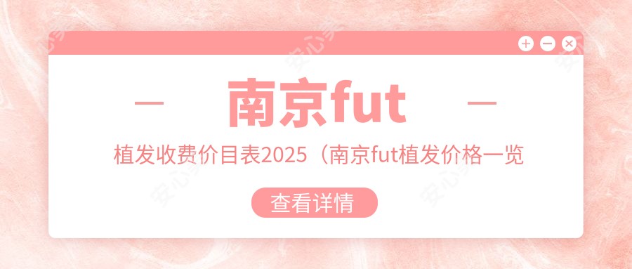 南京fut植发收费价目表2025(南京fut植发价格一览表)