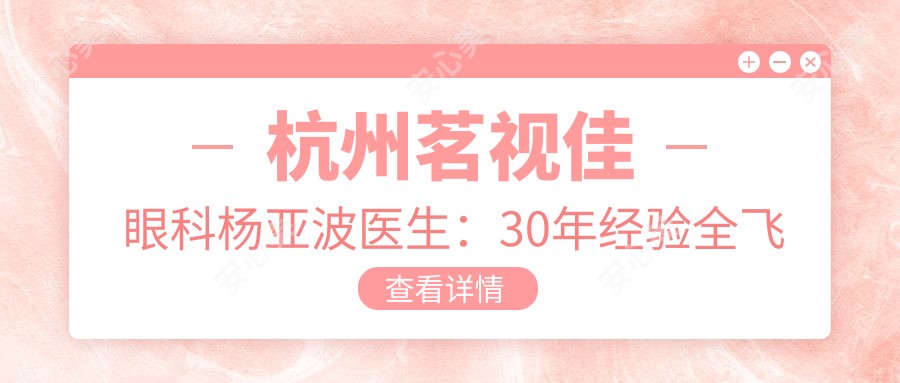 杭州茗视佳眼科杨亚波医生：30年经验全飞秒近视手术医生