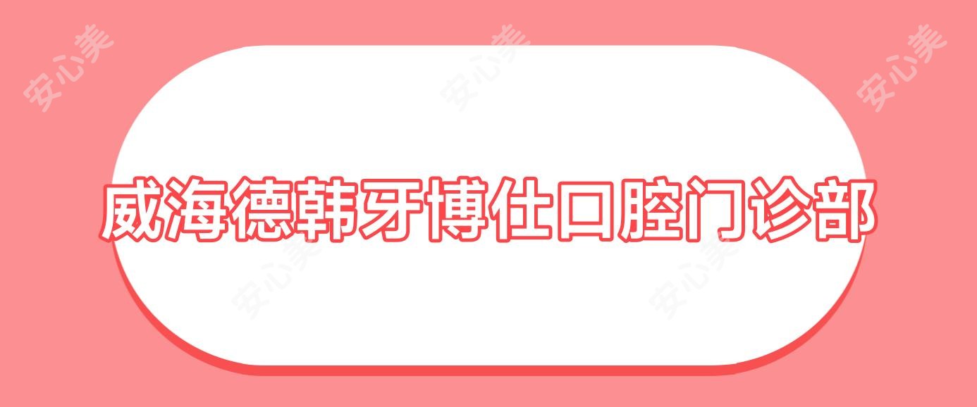 威海德韩牙博仕口腔门诊部