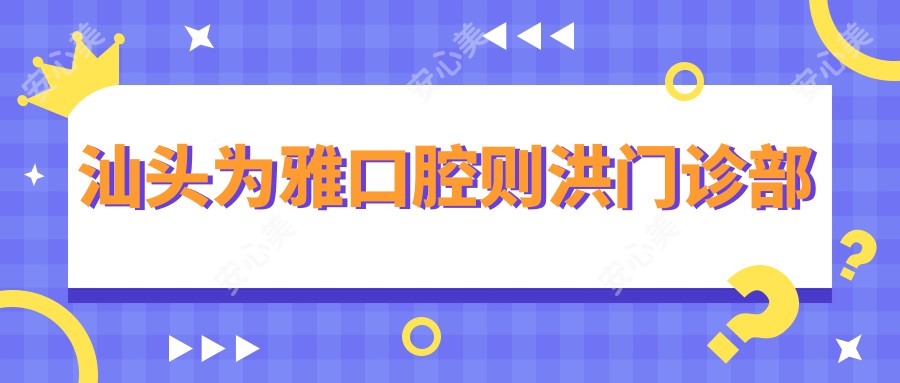 汕头为雅口腔则洪门诊部