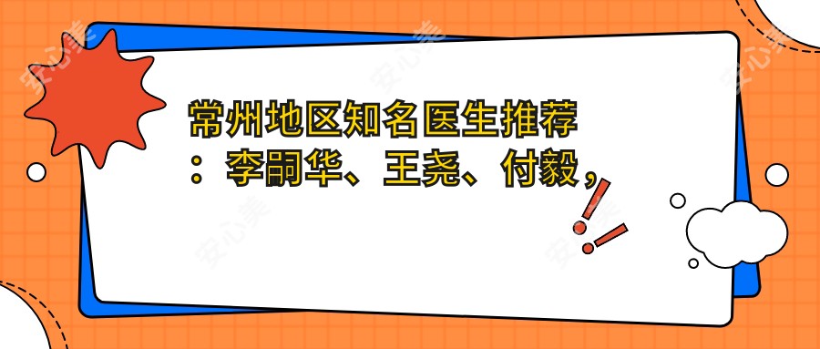 常州地区有名医生推荐:李嗣华、王尧、付毅,擅长眼部、鼻部整形及美体塑形