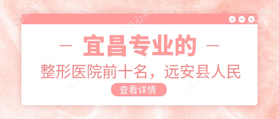 宜昌的整形医院前十名，远安县人民医院、宜昌瑞茗整形都可信